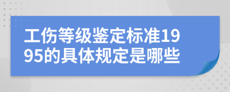 工傷等級(jí)鑒定標(biāo)準(zhǔn)1995的具體規(guī)定是哪些
