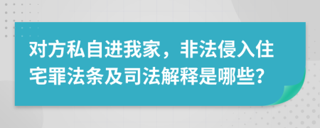 對方私自進我家，非法侵入住宅罪法條及司法解釋是哪些？