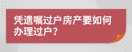 憑遺囑過戶房產(chǎn)要如何辦理過戶？