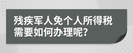 殘疾軍人免個人所得稅需要如何辦理呢？