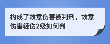 構(gòu)成了故意傷害被判刑，故意傷害輕傷2級(jí)如何判