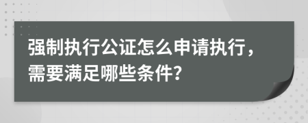 強(qiáng)制執(zhí)行公證怎么申請執(zhí)行，需要滿足哪些條件？