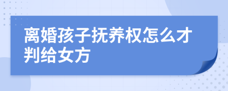 離婚孩子撫養(yǎng)權(quán)怎么才判給女方