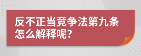 反不正當(dāng)競爭法第九條怎么解釋呢？