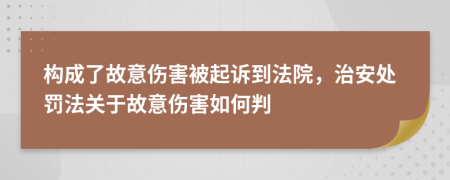 構(gòu)成了故意傷害被起訴到法院，治安處罰法關(guān)于故意傷害如何判