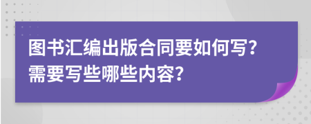 圖書匯編出版合同要如何寫？需要寫些哪些內(nèi)容？