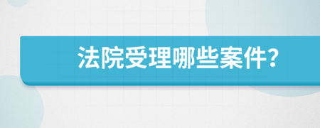法院受理哪些案件？