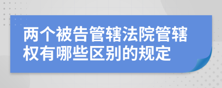 兩個被告管轄法院管轄權(quán)有哪些區(qū)別的規(guī)定