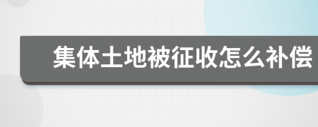 集體土地被征收怎么補償