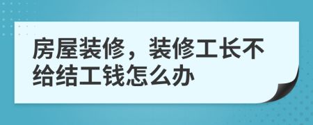 房屋裝修，裝修工長不給結工錢怎么辦