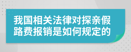 我國相關(guān)法律對探親假路費(fèi)報(bào)銷是如何規(guī)定的