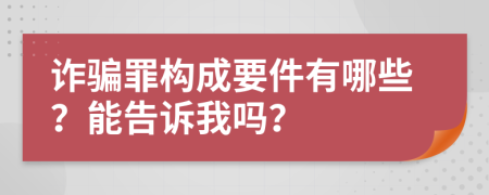 詐騙罪構(gòu)成要件有哪些？能告訴我嗎？