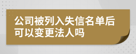 公司被列入失信名單后可以變更法人嗎