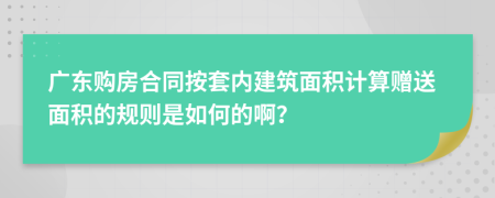 廣東購房合同按套內(nèi)建筑面積計(jì)算贈送面積的規(guī)則是如何的??？