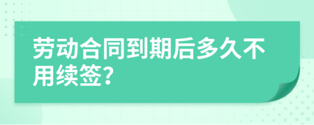 勞動合同到期后多久不用續(xù)簽？