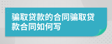 騙取貸款的合同騙取貸款合同如何寫