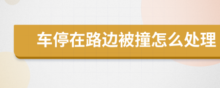 車停在路邊被撞怎么處理