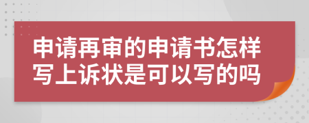 申請再審的申請書怎樣寫上訴狀是可以寫的嗎