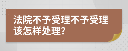 法院不予受理不予受理該怎樣處理？