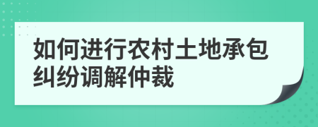 如何進行農(nóng)村土地承包糾紛調(diào)解仲裁