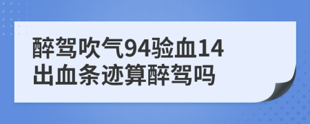 醉駕吹氣94驗(yàn)血14出血條跡算醉駕嗎