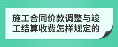 施工合同價款調整與竣工結算收費怎樣規(guī)定的