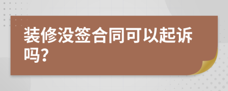 裝修沒簽合同可以起訴嗎？