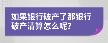 如果銀行破產(chǎn)了那銀行破產(chǎn)清算怎么呢？