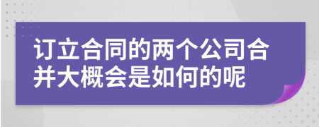 訂立合同的兩個公司合并大概會是如何的呢