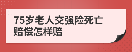 75歲老人交強(qiáng)險死亡賠償怎樣賠