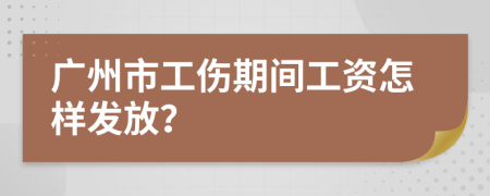 廣州市工傷期間工資怎樣發(fā)放？