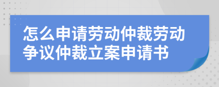 怎么申請(qǐng)勞動(dòng)仲裁勞動(dòng)爭(zhēng)議仲裁立案申請(qǐng)書(shū)
