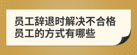 員工辭退時解決不合格員工的方式有哪些