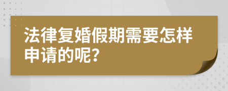 法律復(fù)婚假期需要怎樣申請的呢？