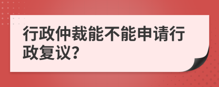 行政仲裁能不能申請行政復(fù)議？