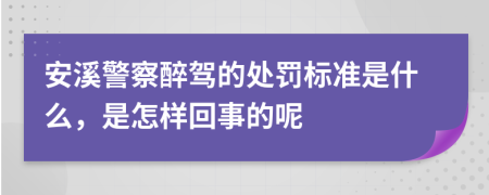 安溪警察醉駕的處罰標準是什么，是怎樣回事的呢