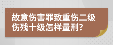 故意傷害罪致重傷二級傷殘十級怎樣量刑？