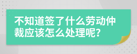 不知道簽了什么勞動仲裁應該怎么處理呢？