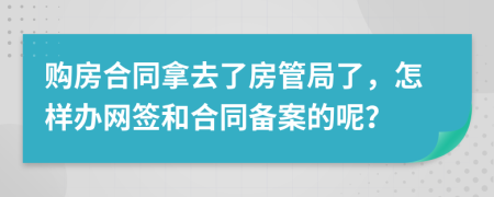 購房合同拿去了房管局了，怎樣辦網簽和合同備案的呢？