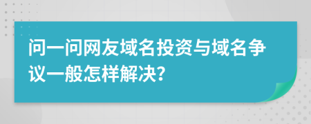 問一問網(wǎng)友域名投資與域名爭議一般怎樣解決？