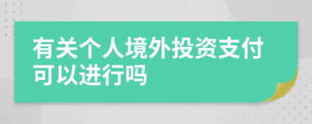 有關(guān)個人境外投資支付可以進(jìn)行嗎