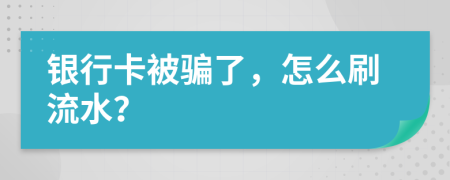 銀行卡被騙了，怎么刷流水？