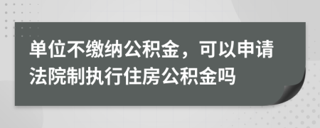 單位不繳納公積金，可以申請(qǐng)法院制執(zhí)行住房公積金嗎