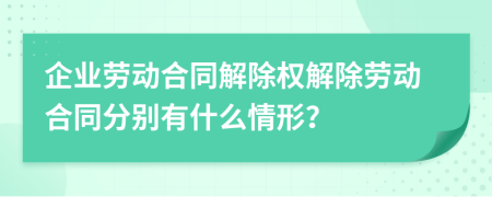 企業(yè)勞動(dòng)合同解除權(quán)解除勞動(dòng)合同分別有什么情形？