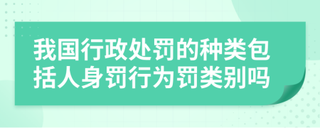 我國(guó)行政處罰的種類包括人身罰行為罰類別嗎