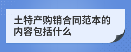 土特產(chǎn)購銷合同范本的內(nèi)容包括什么