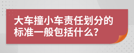 大車(chē)撞小車(chē)責(zé)任劃分的標(biāo)準(zhǔn)一般包括什么？