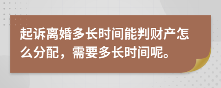 起訴離婚多長時(shí)間能判財(cái)產(chǎn)怎么分配，需要多長時(shí)間呢。