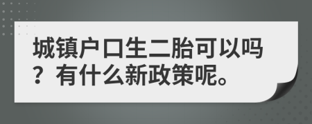 城鎮(zhèn)戶口生二胎可以嗎？有什么新政策呢。