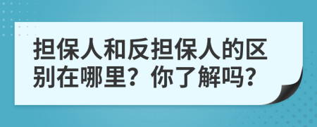 擔(dān)保人和反擔(dān)保人的區(qū)別在哪里？你了解嗎？